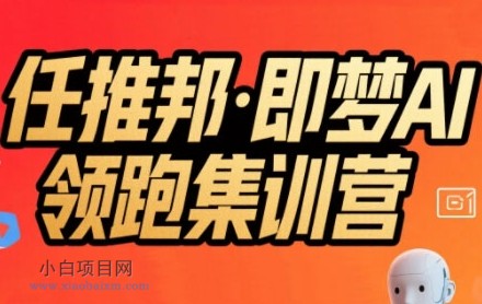 任推邦·即梦AI领跑集训营，低粉号冷启动，单条视频变现1.2W实操-小白项目分享网