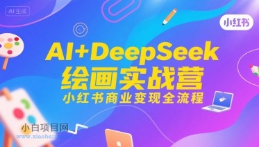 AI+DeepSeek绘画实战营，小红书商业变现全流程-小白项目分享网