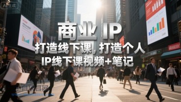 商业IP打造线下课，打造个人 IP线下课视频+笔记-小白项目分享网