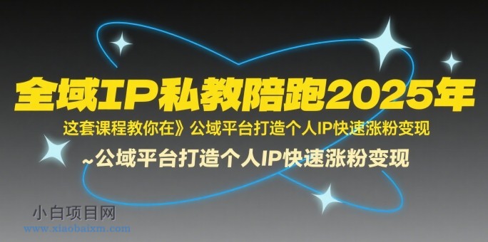全域IP私教陪跑2025年，这套课程教你在​公域平台打造个人IP快速涨粉变现-小白项目分享网