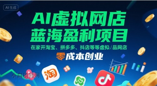 AI虚拟网店蓝海盈利项目，在家开淘宝、拼多多、抖店等虚拟品网店，零成本创业-小白项目分享网