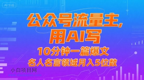 公众号流量主，用AI写，10分钟一篇爆文，名人名言领域月入5位数-小白项目分享网