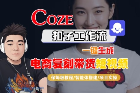 Coze扣子工作流一键生成电商复刻带货短视频，保姆级教程-智能体搭建-项目实操-小白项目分享网