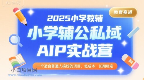 2025小学教辅公私域AIP实战营，一个适合普通人搞钱的项目，低成本，长期稳定-小白项目分享网