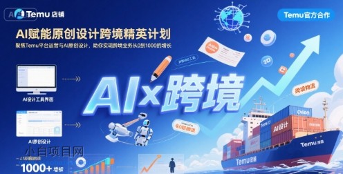 AI赋能原创设计跨境精英计划，聚焦Temu台运营与AI原创设计，助你实现跨境业务从0到1000的增长-小白项目分享网