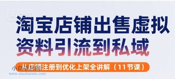 淘宝店铺出售虚拟资料引流到私域，从店铺注册到优化上架全讲解(11节课)-小白项目分享网