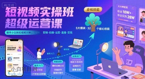 短视频实操班超级运营课，新手小白到短视频大神必修课程，剪辑-拍摄-运营-直播-变现-小白项目分享网