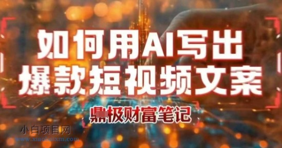 如何用AI写出高赞爆款文案，用ai高效做出爆款短视频文案-小白项目分享网