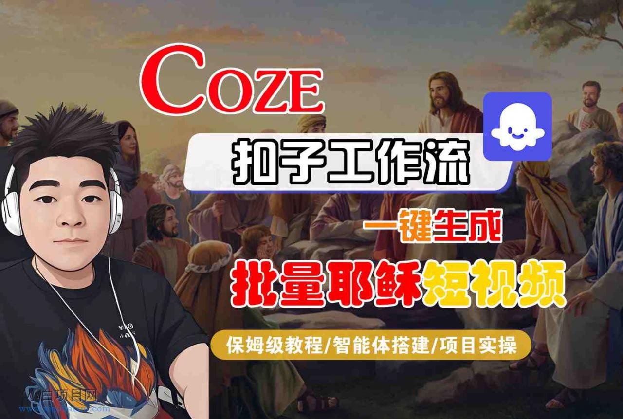 Coze扣子工作流一键生成批量耶稣短视频，保姆级教程-智能体搭建-项目实操-小白项目分享网