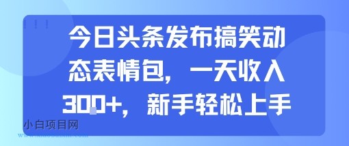 今日头条发布搞笑动态表情包，一天收入3张+，新手轻松上手-小白项目分享网