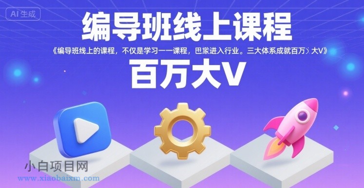 编导班线上课程，不仅是学习一门课程，更是进入一个行业，三大体系成就百万大V-小白项目分享网