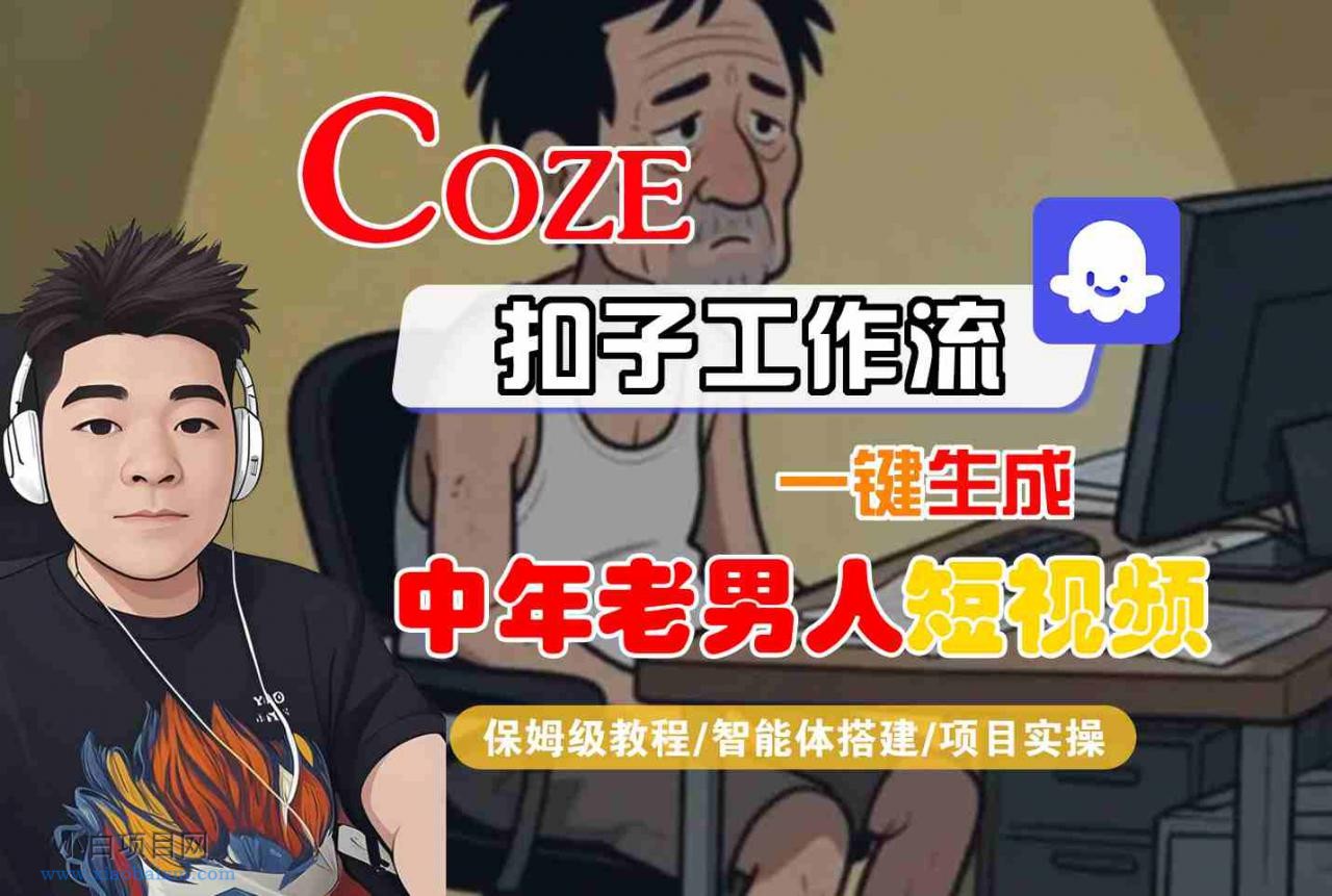COZE扣子工作流一键生成中年老男人短视频，保姆级教程-智能体搭建-项目实操-小白项目分享网