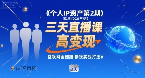 个人IP资产第2期【2025年7月】三天直播课，​小团队高变现，互联网全链路挣钱实战打法-小白项目分享网