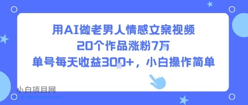 用AI做老男人情感文案视频，20个作品涨粉7W，单号每天收益3张+，小白操作简单-小白项目分享网