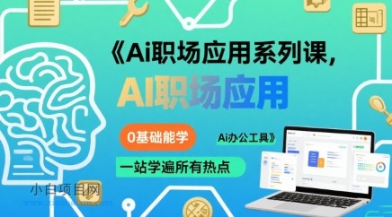 Ai职场应用系列课，0基础能学，一站学遍所有热点Ai办公工具-小白项目分享网
