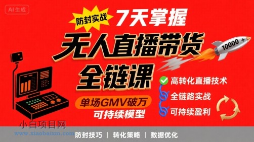 无人直播带货全链防封实战课，7天掌握高转化直播技术，实现单场GMV破万可持续模型-小白项目分享网