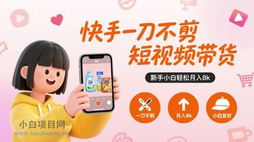 快手一刀不剪短视频带货，新手小白轻松月入8k-小白项目分享网