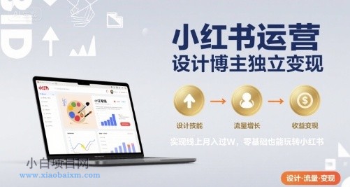 小红书运营设计博主独立变现，实现线上月入过W，零基础也能玩转小红书-小白项目分享网