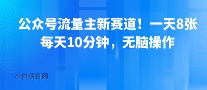 公众号流量主新赛道！一天8张，每天10分钟，无脑操作-小白项目分享网