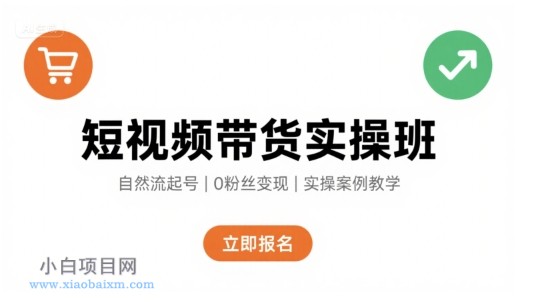 短视频带货实操班，自然流电商快速起号，实现轻松带货变现-小白项目分享网
