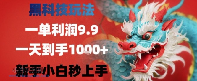 黑科技一单利润9.9米，一天轻松四位数项目，不挑人，小白也可轻松上手【揭秘】-小白项目分享网