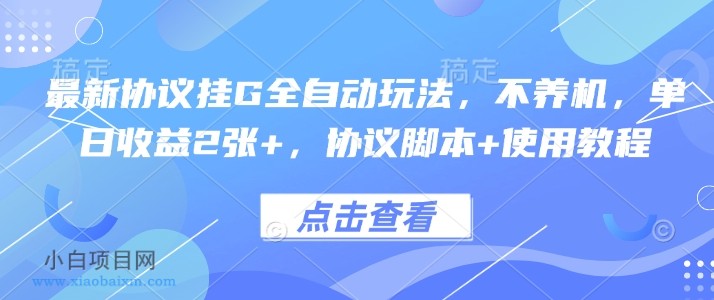 最新协议挂G全自动玩法，不用养机，单日收益2张+，协议脚本+使用教程【揭秘】-小白项目分享网