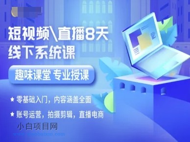 短视频直播8天线下系统课，零基础入门，内容涵盖全面，账号运营，拍摄剪辑，直播电商-小白项目分享网
