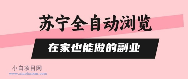 苏宁全自动浏览，在家也能做的副业，无需人工，0风控，单机日入5张+，直接矩阵开干【揭秘】-小白项目分享网