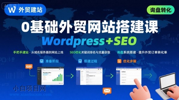 WordPress外贸建站+SEO优化课程，手把手教你从0到1搭建可获得询盘的外贸网站-小白项目分享网