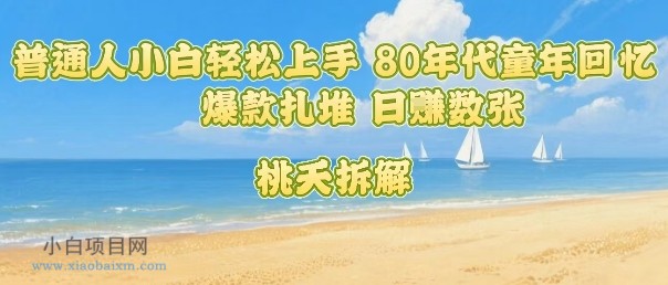 普通人小白轻松上手 80年代童年回忆杀，爆款扎堆，日入数张-小白项目分享网