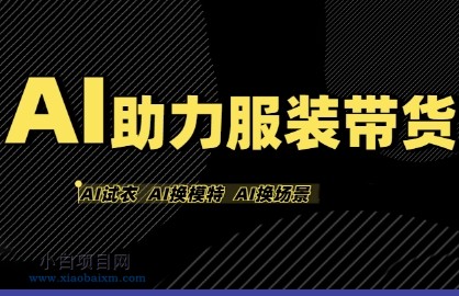 AI助力服装带货，不出镜、不买样品、不搭建场地、不拍摄，一个人在家就能做服装达人带货-小白项目分享网