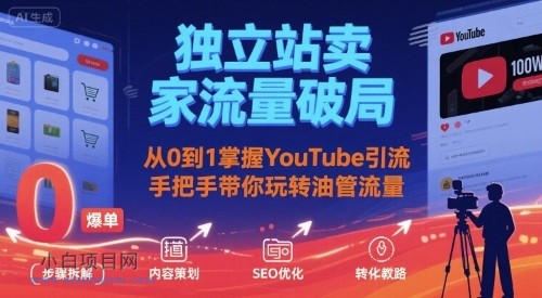 独立站卖家流量破局:从0到1掌握YouTube引流,手把手带你玩转油管流量