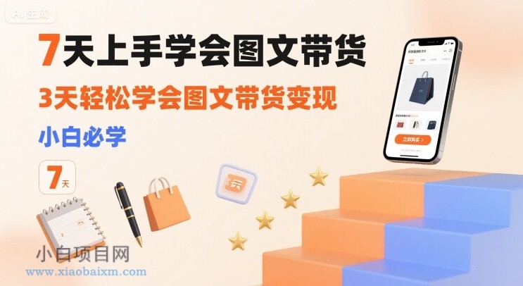 7天上手学会图文带货，3天轻松学会图文带货变现，小白必学-小白项目分享网