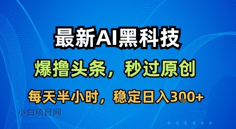 最新AI黑科技软件撸头条搬运，无需任何指令，秒过原创，每天半小时，稳定日入3张【揭秘】-小白项目分享网
