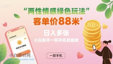 两性情感绿色玩法，客单价88米 日入多张，小白新手一部手机就能做-小白项目分享网