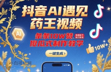 抖音AI遇见药王视频，条条10W赞，快速起千粉万粉号，傻瓜式制作教学-小白项目分享网