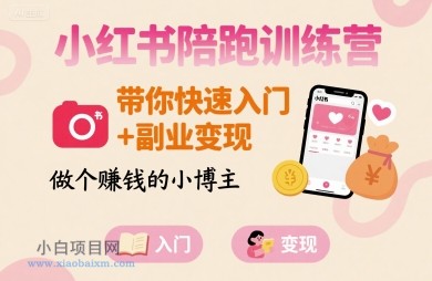 小红书陪跑训练营，带你快速入门+副业变现，做个賺钱的小博主-小白项目分享网