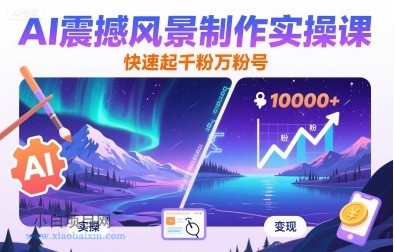 AI震撼风景制作实操课，快速起千粉万粉号-小白项目分享网