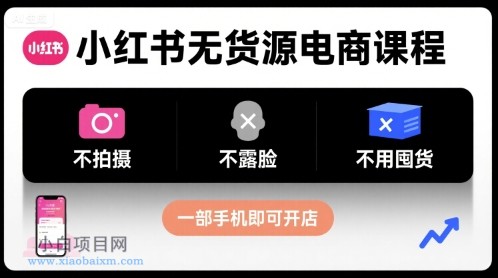 小红书无货源电商课程，不拍摄不露脸不用囤货，一部手机即可开店-小白项目分享网