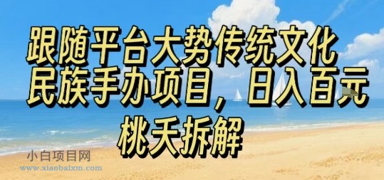 跟随平台大势传统文化民族手办项目，操作非常简单，日入1张-小白项目分享网