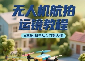 无人机航拍运镜教程,0基础新手从入门到大师