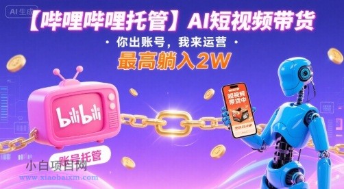 【哔哩哔哩托管】AI短视频带货，你出账号，我来运营，最高躺入2W【揭秘】-小白项目分享网