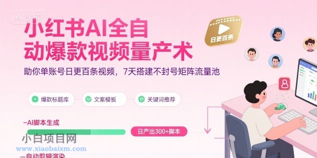 小红书AI全自动爆款视频量产术，助你单账号日更百条视频，7天搭建不封号矩阵流量池（更新8月）-小白项目分享网