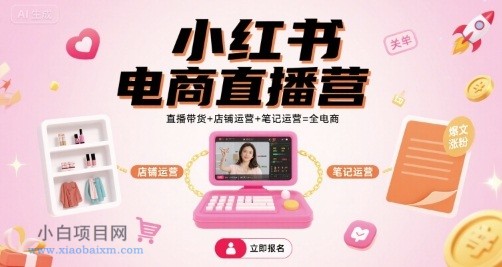 小红书电商直播营，直播带货+店铺运营+笔记运营=全电商-小白项目分享网