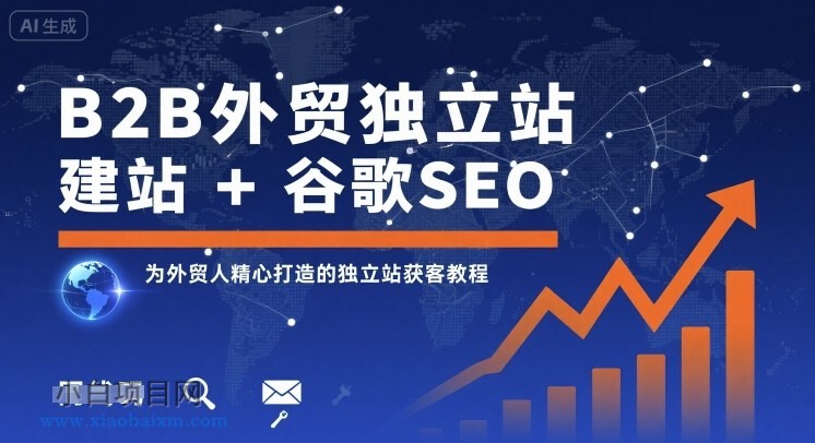B2B外贸独立站建站+谷歌SEO，为外贸人精心打造的独立站获客教程-小白项目分享网