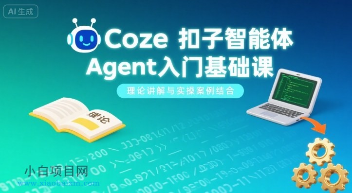 Coze扣子智能体Agent入门基础课，理论讲解与实操案例结合-小白项目分享网