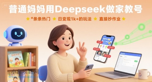 普通妈妈用Deepseek做家教号，条条热门，日变现1k+的玩法，直接抄作业-小白项目分享网