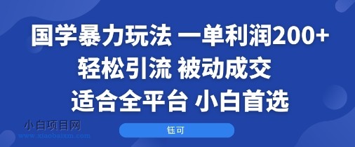 国学暴力玩法：一单利润2张+轻松引流 被动成交  适合全平台   小白首选-小白项目分享网
