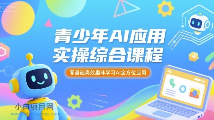 青少年AI应用实操综合课程，零基础高效趣味学习AI全方位应用-小白项目分享网