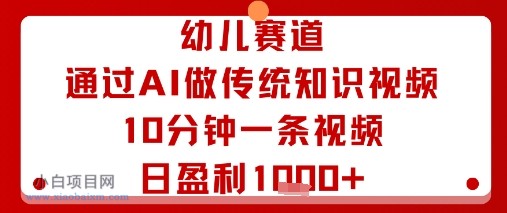 幼儿赛道：通过AI做传统知识视频，10分钟一条视频，日盈利多张-小白项目分享网